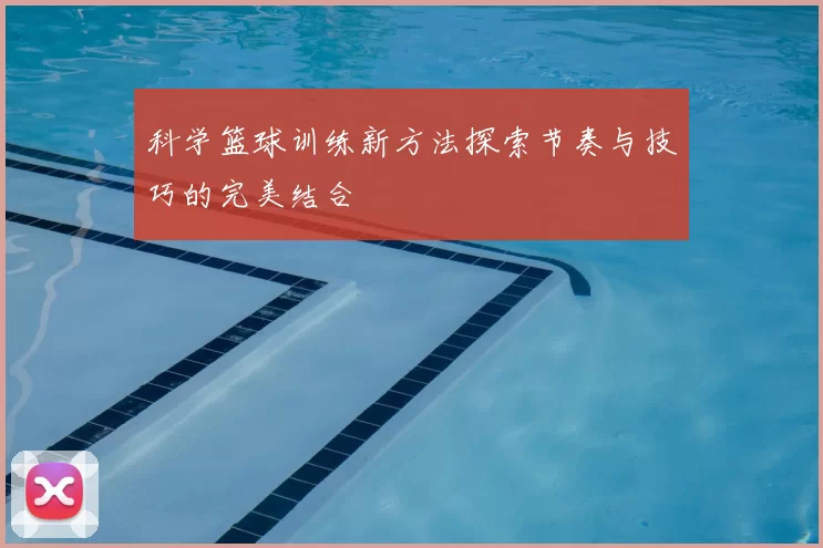 科学篮球训练新方法探索节奏与技巧的完美结合