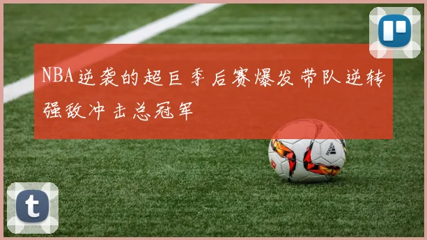 NBA逆袭的超巨季后赛爆发带队逆转强敌冲击总冠军