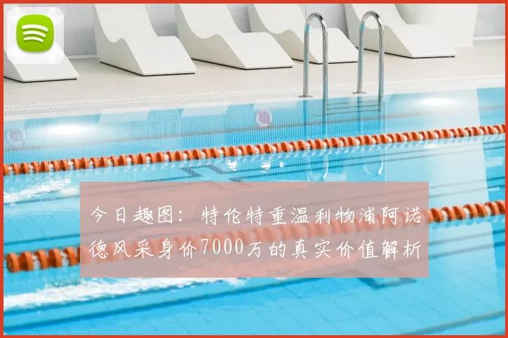 今日趣图:特伦特重温利物浦阿诺德风采身价7000万的真实价值解析