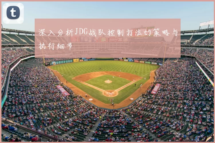 深入分析JDG战队控制打法的策略与执行细节