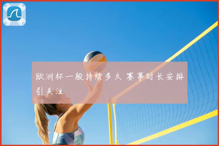 欧洲杯一般持续多久 赛事时长安排引关注