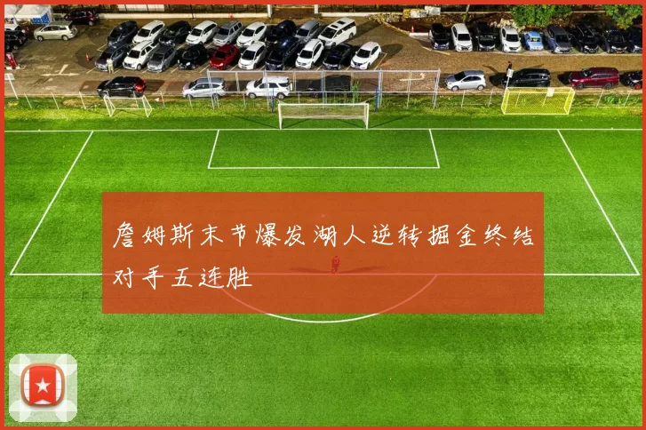 詹姆斯末节爆发湖人逆转掘金终结对手五连胜