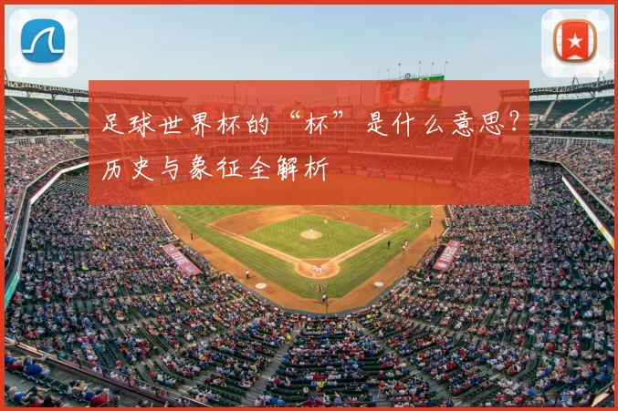 足球世界杯的“杯”是什么意思？历史与象征全解析