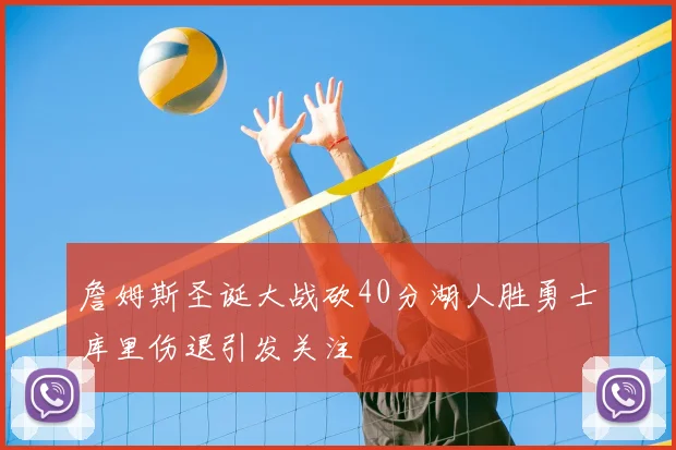 詹姆斯圣诞大战砍40分湖人胜勇士库里伤退引发关注