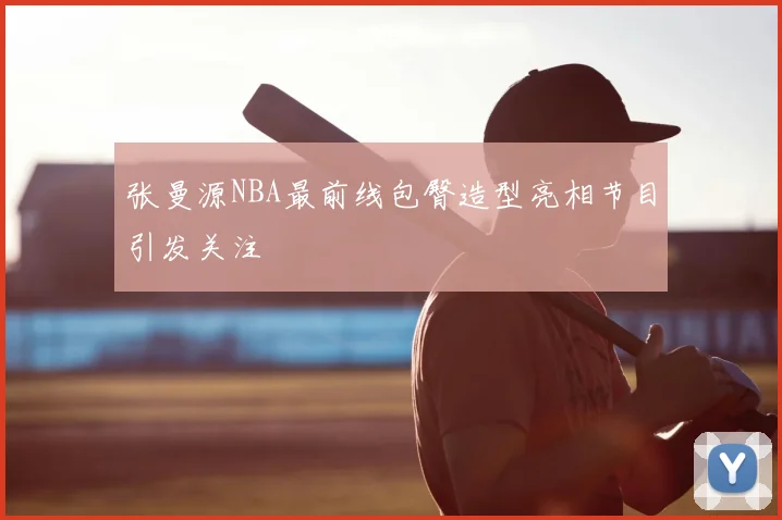 张曼源NBA最前线包臀造型亮相节目引发关注