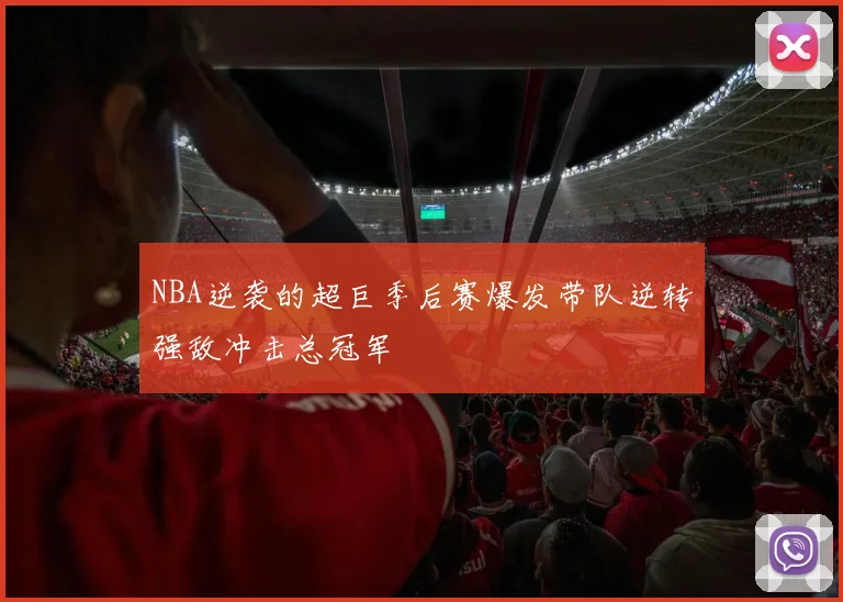 NBA逆袭的超巨季后赛爆发带队逆转强敌冲击总冠军