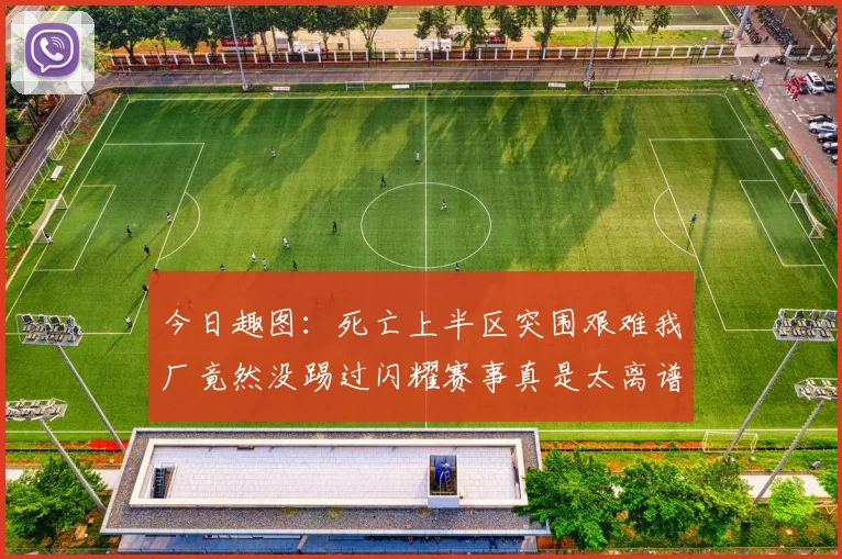 今日趣图:死亡上半区突围艰难我厂竟然没踢过闪耀赛事真是太离谱了