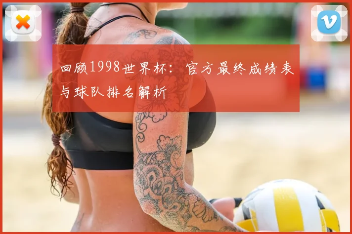 回顾1998世界杯：官方最终成绩表与球队排名解析