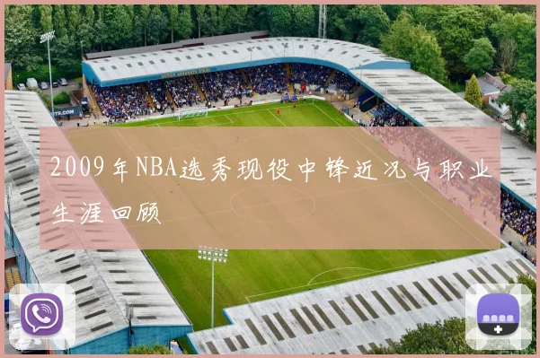 2009年NBA选秀现役中锋近况与职业生涯回顾