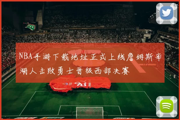 NBA手游下载地址正式上线詹姆斯率湖人击败勇士晋级西部决赛
