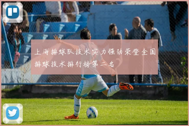 上海排球队技术实力强劲荣登全国排球技术排行榜第二名