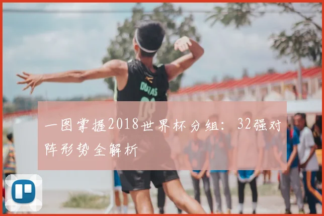 一图掌握2018世界杯分组：32强对阵形势全解析