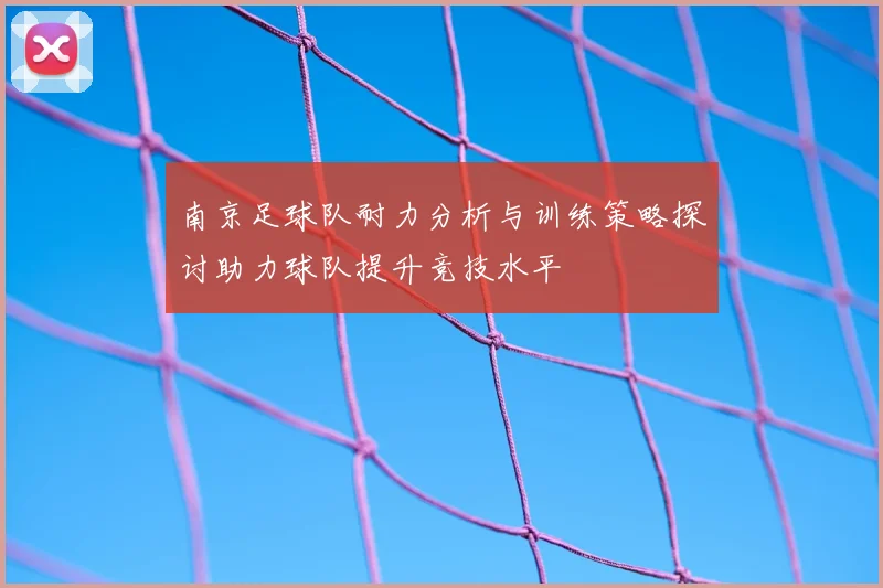 南京足球队耐力分析与训练策略探讨助力球队提升竞技水平