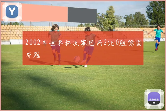 2002年世界杯决赛巴西2比0胜德国夺冠