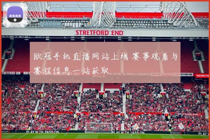 欧冠手机直播网站上线 赛事观看与赛程信息一站获取