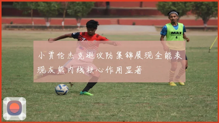 小贾伦杰克逊攻防集锦展现全能表现灰熊内线核心作用显著