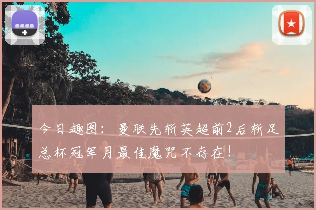 今日趣图:曼联先斩英超前2后斩足总杯冠军月最佳魔咒不存在!