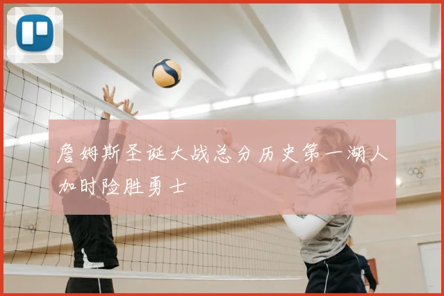 詹姆斯圣诞大战总分历史第一湖人加时险胜勇士