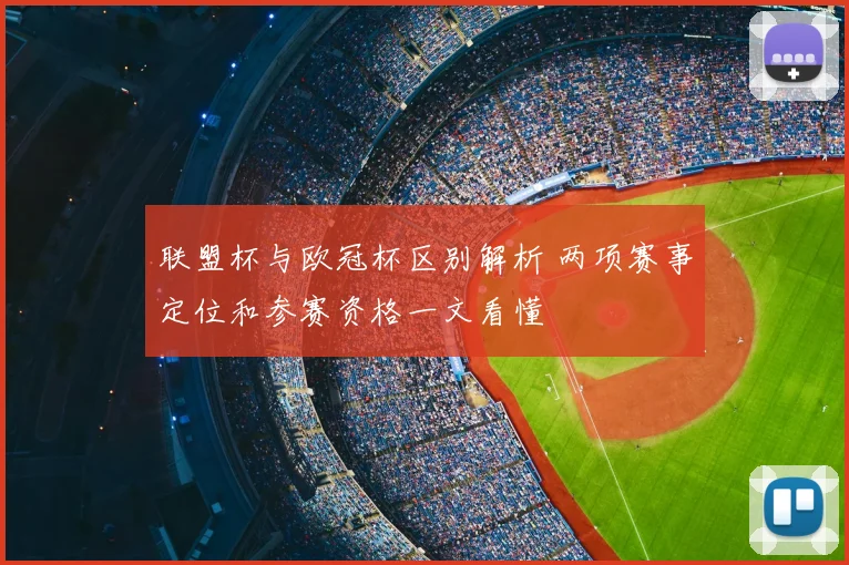 联盟杯与欧冠杯区别解析 两项赛事定位和参赛资格一文看懂
