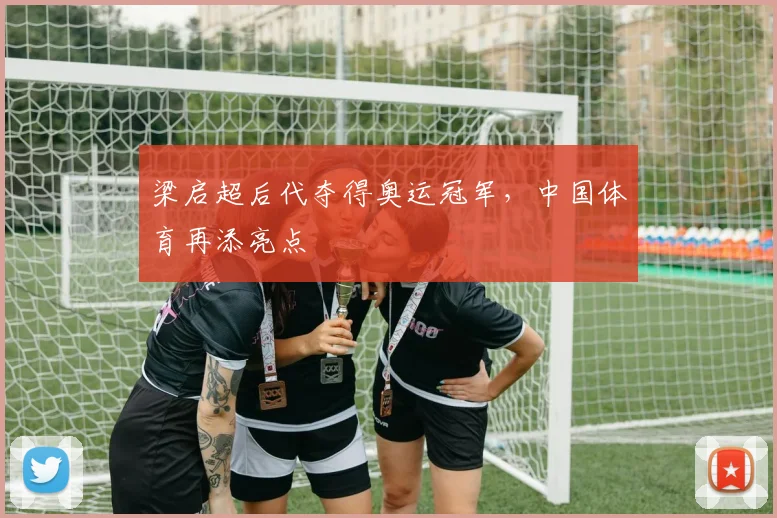 梁启超后代夺得奥运冠军，中国体育再添亮点
