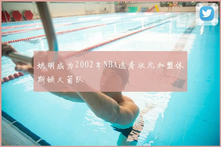 姚明成为2002年NBA选秀状元加盟休斯顿火箭队
