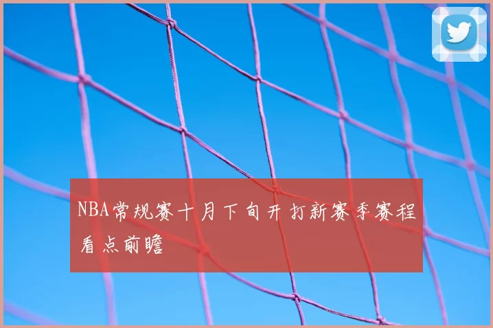 NBA常规赛十月下旬开打新赛季赛程看点前瞻