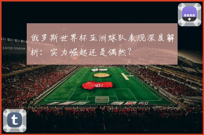 俄罗斯世界杯亚洲球队表现深度解析：实力崛起还是偶然？