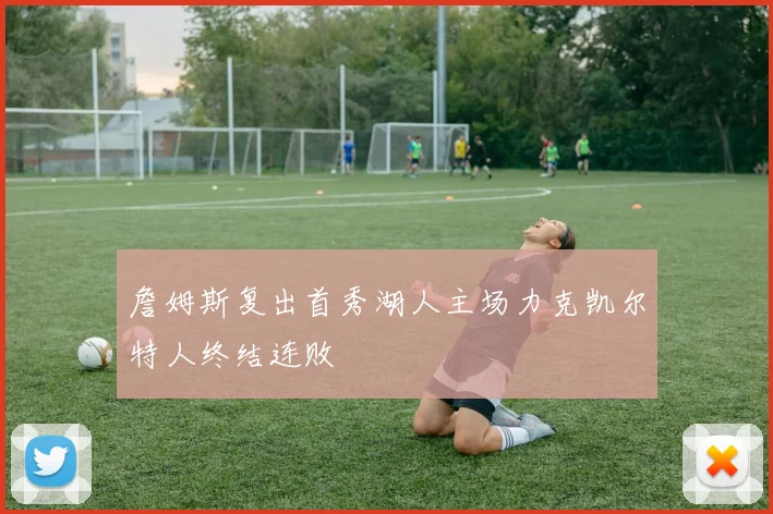 詹姆斯复出首秀湖人主场力克凯尔特人终结连败