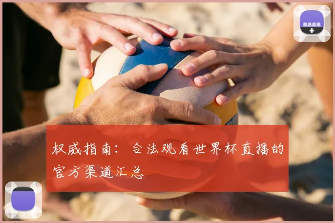 权威指南：合法观看世界杯直播的官方渠道汇总