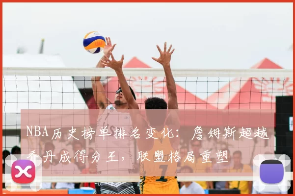 NBA历史榜单排名变化：詹姆斯超越乔丹成得分王，联盟格局重塑