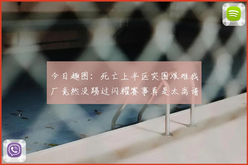 今日趣图:死亡上半区突围艰难我厂竟然没踢过闪耀赛事真是太离谱了