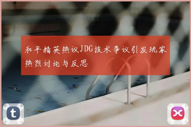 和平精英热议JDG技术争议引发玩家热烈讨论与反思