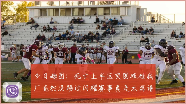 今日趣图:死亡上半区突围艰难我厂竟然没踢过闪耀赛事真是太离谱了