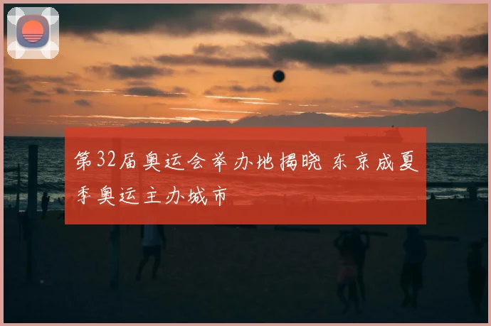 第32届奥运会举办地揭晓 东京成夏季奥运主办城市