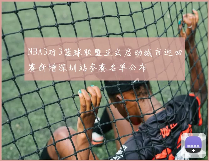 NBA3对3篮球联盟正式启动城市巡回赛新增深圳站参赛名单公布
