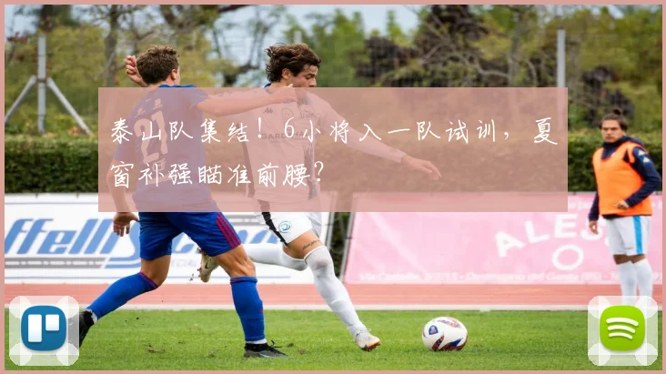 泰山队集结!6小将入一队试训,夏窗补强瞄准前腰?