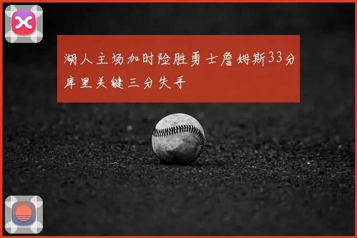 湖人主场加时险胜勇士詹姆斯33分库里关键三分失手