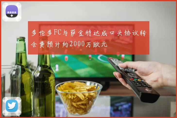 多伦多FC与萨金特达成口头协议转会费预计约2000万欧元