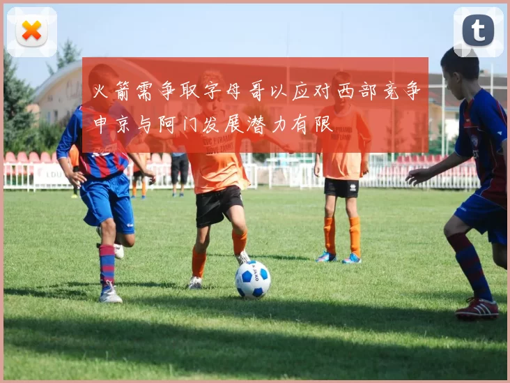 火箭需争取字母哥以应对西部竞争申京与阿门发展潜力有限