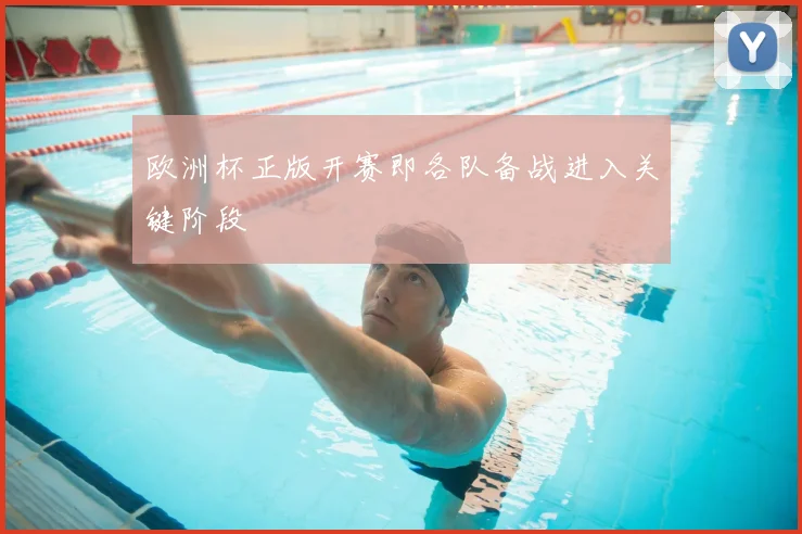 欧洲杯正版开赛即各队备战进入关键阶段