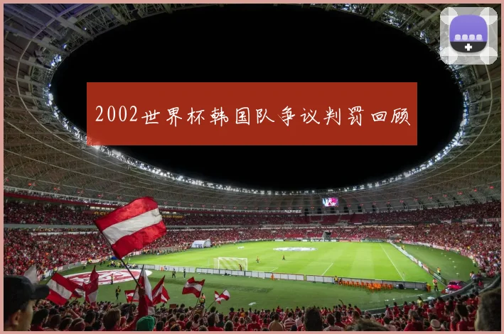 2002世界杯韩国队争议判罚回顾