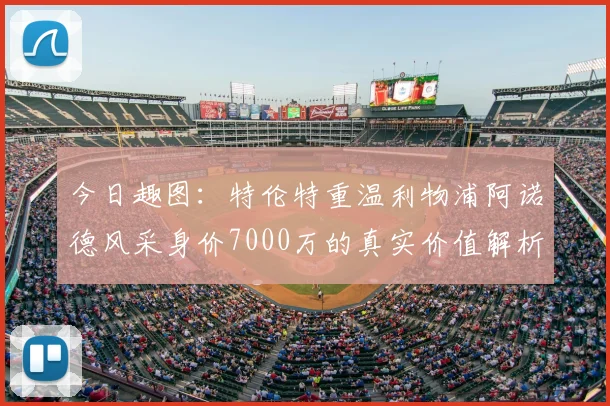 今日趣图:特伦特重温利物浦阿诺德风采身价7000万的真实价值解析