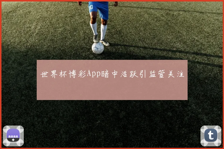 世界杯博彩App暗中活跃引监管关注