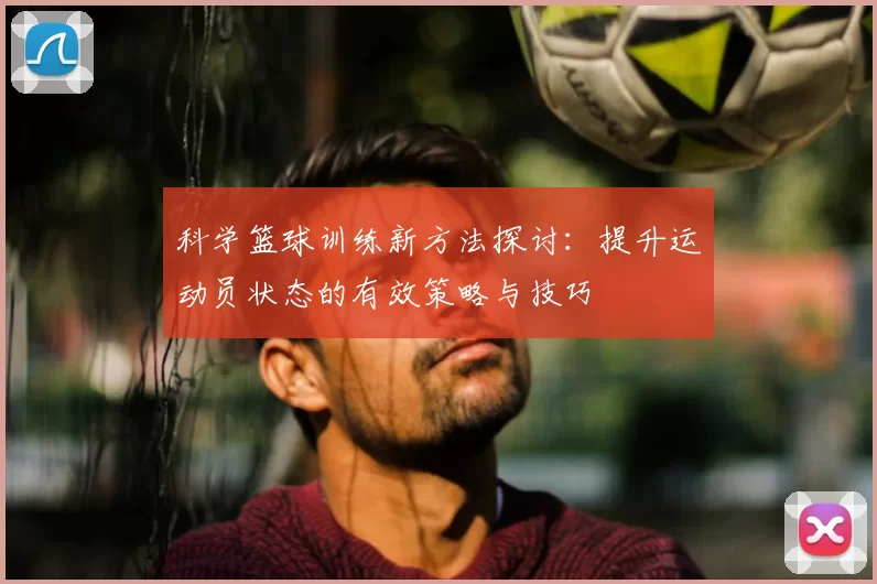 科学篮球训练新方法探讨：提升运动员状态的有效策略与技巧