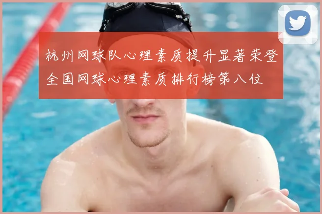 杭州网球队心理素质提升显著荣登全国网球心理素质排行榜第八位