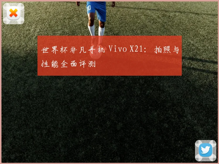 世界杯非凡手机 Vivo X21:拍照与性能全面评测