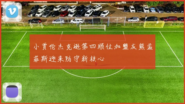 小贾伦杰克逊第四顺位加盟灰熊孟菲斯迎来防守新核心