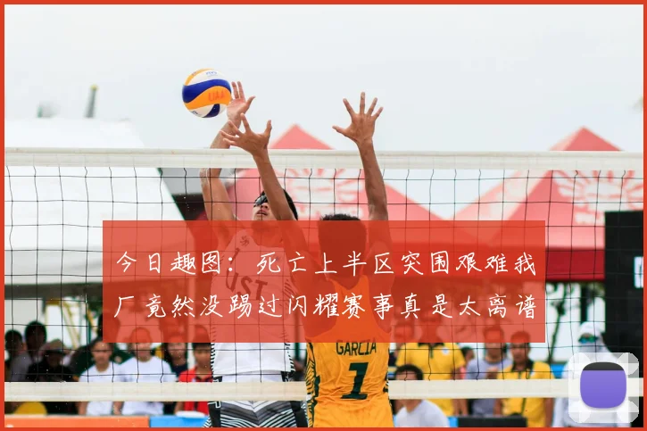 今日趣图:死亡上半区突围艰难我厂竟然没踢过闪耀赛事真是太离谱了