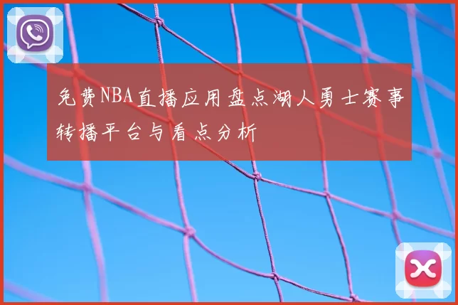 免费NBA直播应用盘点湖人勇士赛事转播平台与看点分析