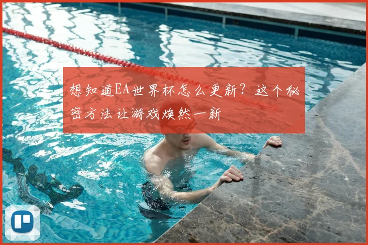 想知道EA世界杯怎么更新?这个秘密方法让游戏焕然一新